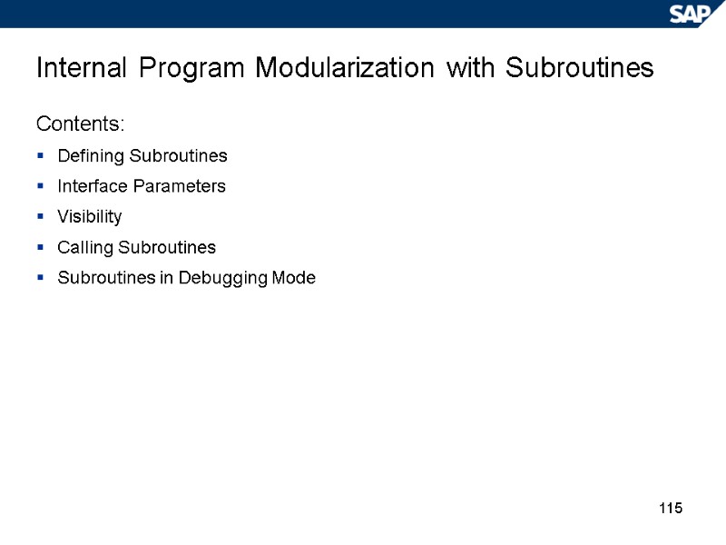 115 Internal Program Modularization with Subroutines Contents:  Defining Subroutines Interface Parameters Visibility Calling